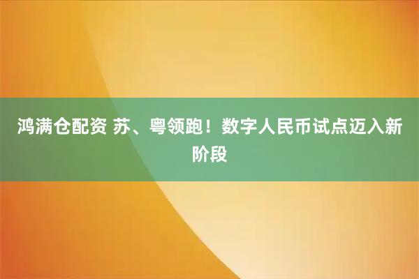 鸿满仓配资 苏、粤领跑！数字人民币试点迈入新阶段