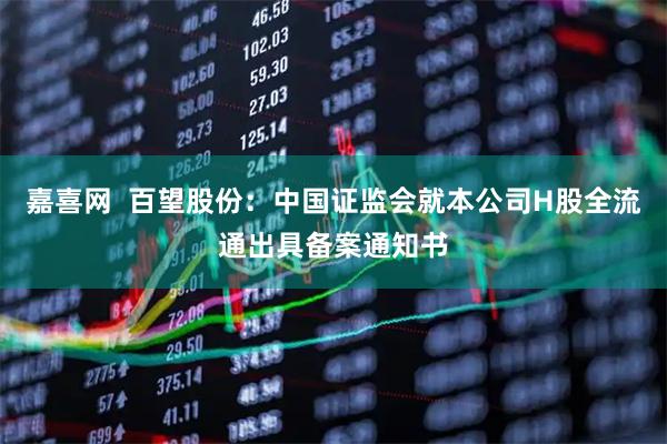 嘉喜网  百望股份：中国证监会就本公司H股全流通出具备案通知书