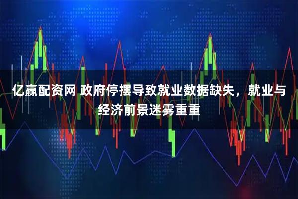 亿赢配资网 政府停摆导致就业数据缺失，就业与经济前景迷雾重重