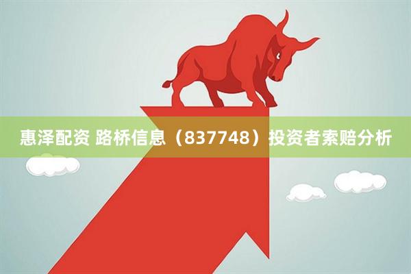 惠泽配资 路桥信息（837748）投资者索赔分析