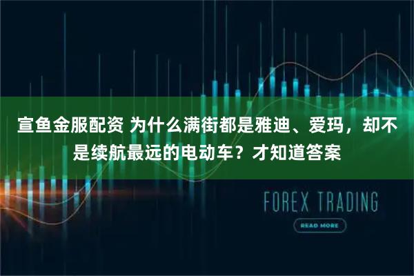 宣鱼金服配资 为什么满街都是雅迪、爱玛，却不是续航最远的电动车？才知道答案