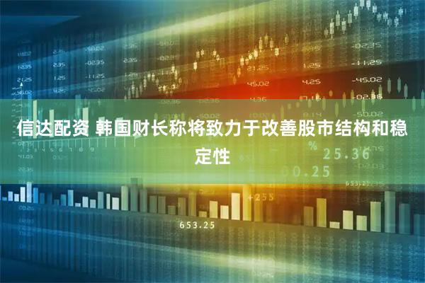 信达配资 韩国财长称将致力于改善股市结构和稳定性